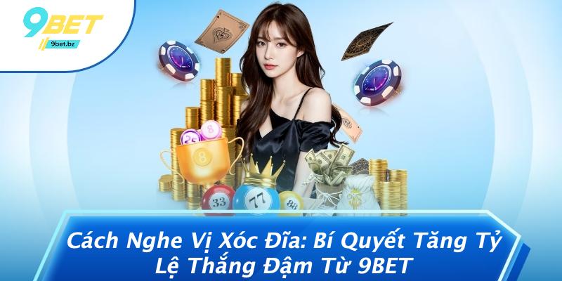 Cách Nghe Vị Xóc Đĩa: Bí Quyết Tăng Tỷ Lệ Thắng Đậm Từ 9BET