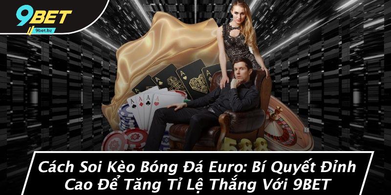Cách Soi Kèo Bóng Đá Euro: Bí Quyết Đỉnh Cao Để Tăng Tỉ Lệ Thắng Với 9BET