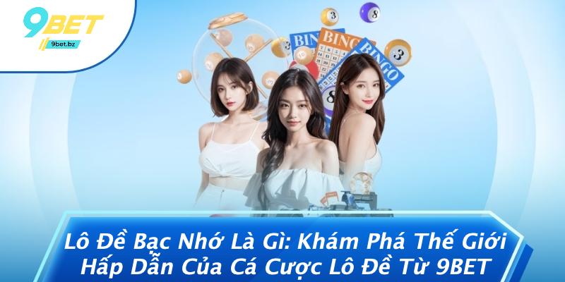 Lô Đề Bạc Nhớ Là Gì: Khám Phá Thế Giới Hấp Dẫn Của Cá Cược Lô Đề Từ 9BET