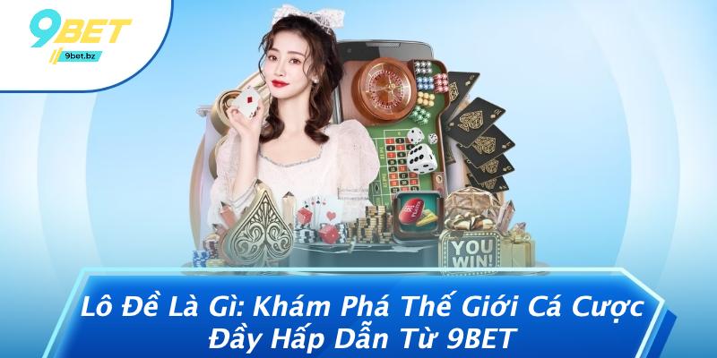 Lô Đề Là Gì: Khám Phá Thế Giới Cá Cược Đầy Hấp Dẫn Từ 9BET