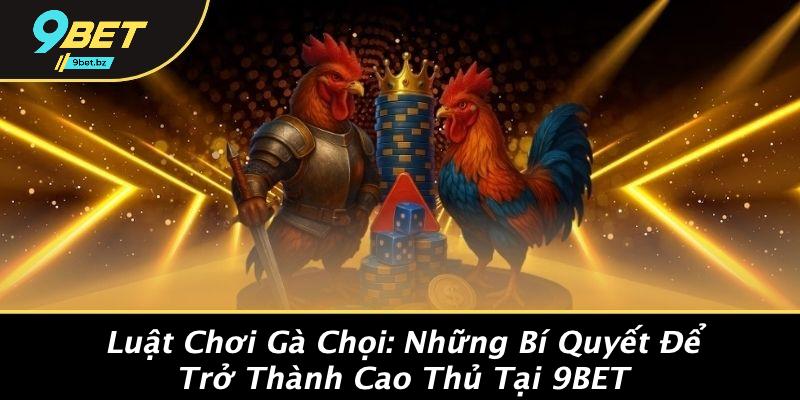 Luật Chơi Gà Chọi: Những Bí Quyết Để Trở Thành Cao Thủ Tại 9BET