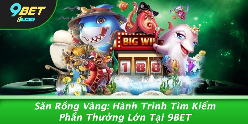 Săn Rồng Vàng: Hành Trình Tìm Kiếm Phần Thưởng Lớn Tại 9BET