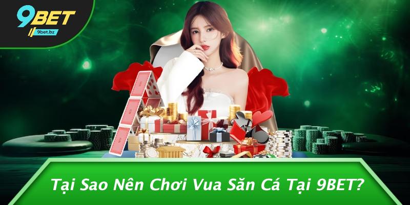 Tại Sao Nên Chơi Vua Săn Cá Tại 9BET?